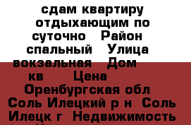 сдам квартиру отдыхающим по суточно › Район ­ спальный › Улица ­ вокзальная › Дом ­ 83/1 кв 20 › Цена ­ 1 500 - Оренбургская обл., Соль-Илецкий р-н, Соль-Илецк г. Недвижимость » Квартиры аренда посуточно   